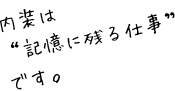 内装は“記憶に残る仕事”です。